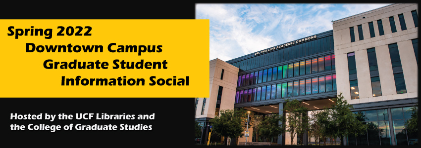 Black background with color photo of Dr. Phillips Academic Commons building on right. Upper left yellow box with black text "Spring 2022 / Downtown Campus / Graduate Student / Information Social". Lower white text "Hosted by the UCF Libraries and / the College of Graduate Studies".