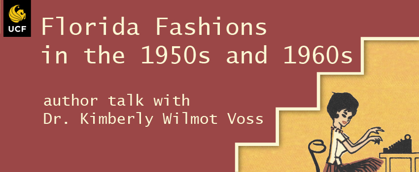 UCF Tab icon in upper left. Brick red background that steps down from mid right to bottom left and has cream outline on right with drop shadow. Cream text "Florida Fashions / in the 1950s and 1960s / author talk with / Dr. Kimberly Wilmot Voss". Bottom right corner yellow paper textured background with 1950s style illustration of woman at typewriter.