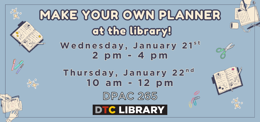 Blue background with images of notebooks and school supplies, text says "Make your own planner at the library! Wednesday, January 21st, 2 pm - 4 pm, Thursday, January 22nd, 10am-12pm. DPAC 265"